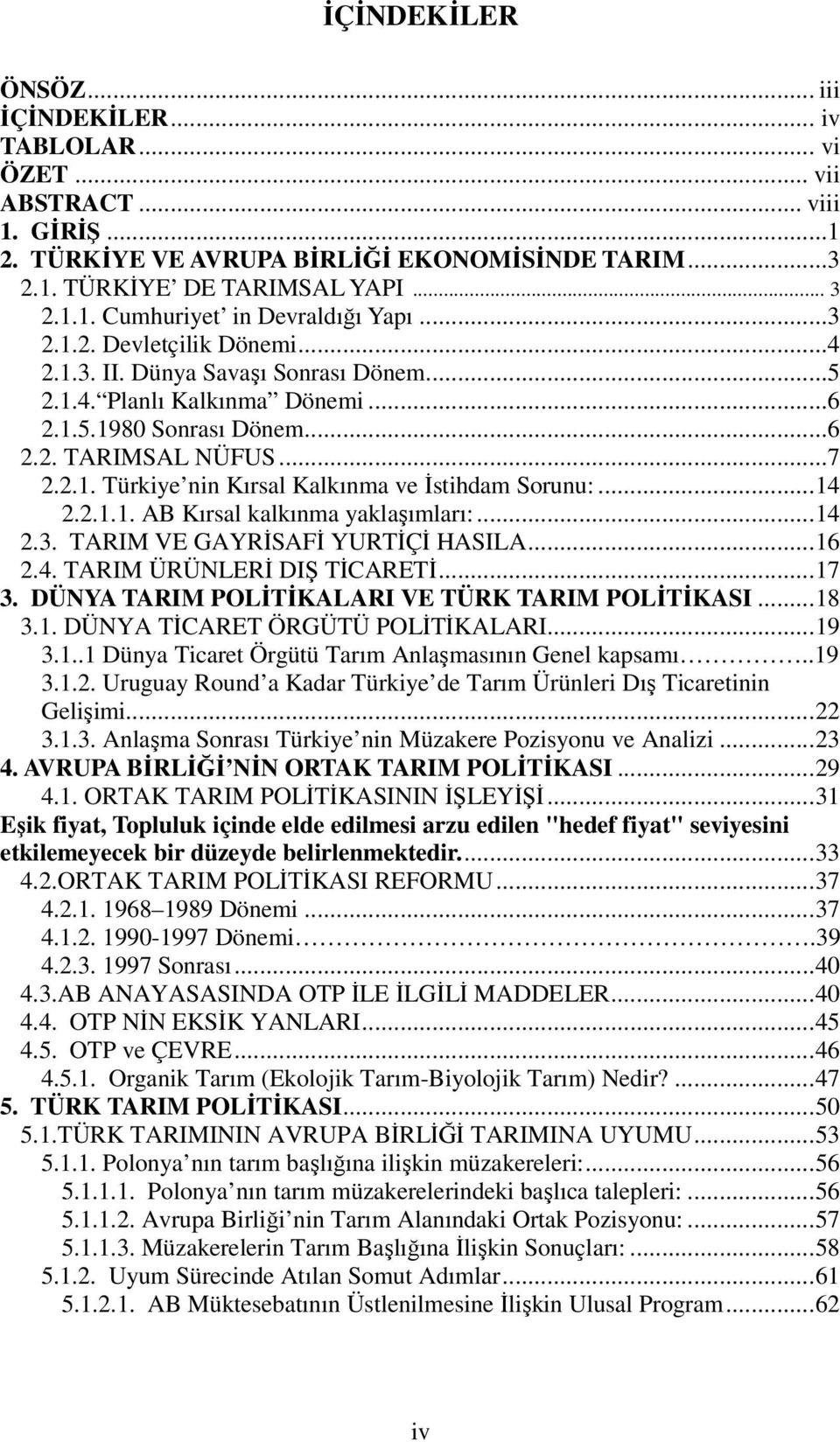 ..14 2.2.1.1. AB Kırsal kalkınma yaklaşımları:...14 2.3. TARIM VE GAYRİSAFİ YURTİÇİ HASILA...16 2.4. TARIM ÜRÜNLERİ DIŞ TİCARETİ...17 3. DÜNYA TARIM POLİTİKALARI VE TÜRK TARIM POLİTİKASI...18 3.1. DÜNYA TİCARET ÖRGÜTÜ POLİTİKALARI.