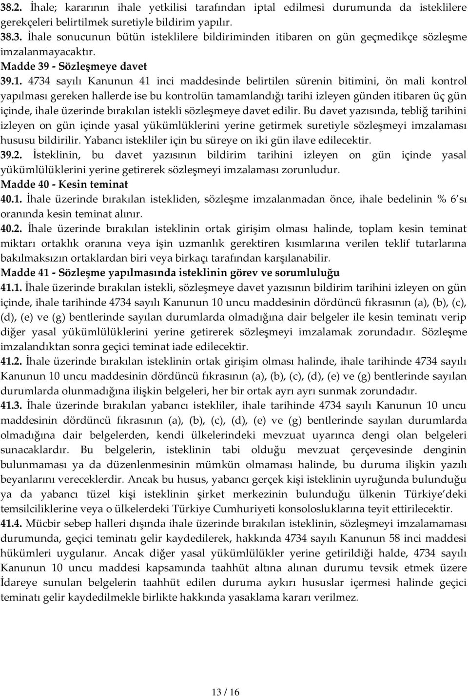 4734 sayılı Kanunun 41 inci maddesinde belirtilen sürenin bitimini, ön mali kontrol yapılması gereken hallerde ise bu kontrolün tamamlandığı tarihi izleyen günden itibaren üç gün içinde, ihale