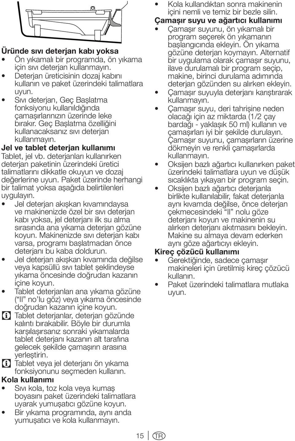 Jel ve tablet deterjan kullanımı Tablet, jel vb. deterjanları kullanırken deterjan paketinin üzerindeki üretici talimatlarını dikkatle okuyun ve dozaj değerlerine uyun.