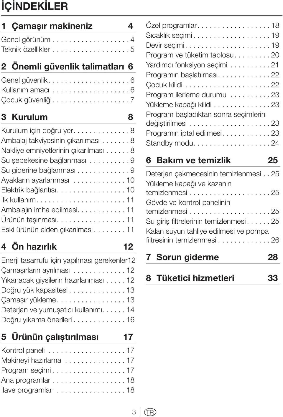 ..... 8 Su şebekesine bağlanması.......... 9 Su giderine bağlanması............ 9 Ayakların ayarlanması............. 10 Elektrik bağlantısı................ 10 İlk kullanım..................... 11 Ambalajın imha edilmesi.