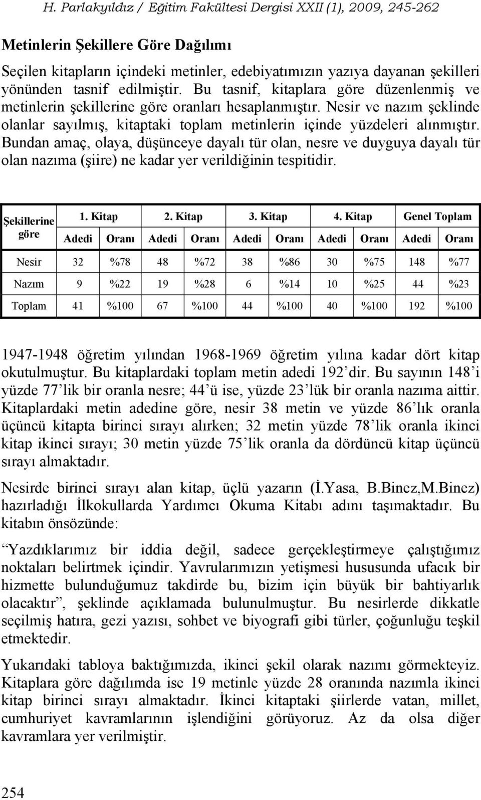 Bundan amaç, olaya, düşünceye dayalı tür olan, nesre ve duyguya dayalı tür olan nazıma (şiire) ne kadar yer verildiğinin tespitidir. Şekillerine göre 1. Kitap 2. Kitap 3. Kitap 4.