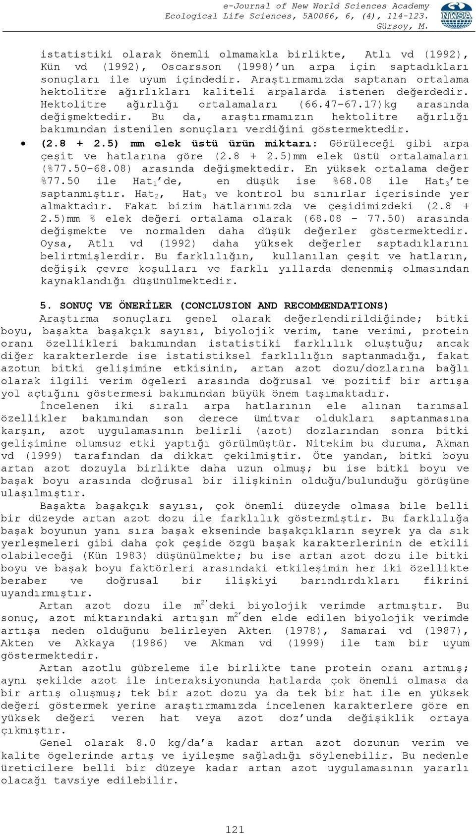 Bu da, araģtırmamızın hektolitre ağırlığı bakımından istenilen sonuçları verdiğini göstermektedir. (2.8 + 2.5) mm elek üstü ürün miktarı: Görüleceği gibi arpa çeģit ve hatlarına göre (2.8 + 2.5)mm elek üstü ortalamaları (%77.