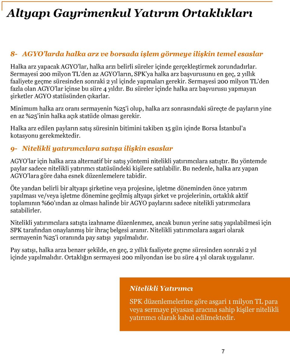 Sermayesi 200 milyon TL den fazla olan AGYO lar içinse bu süre 4 yıldır. Bu süreler içinde halka arz başvurusu yapmayan şirketler AGYO statüsünden çıkarlar.