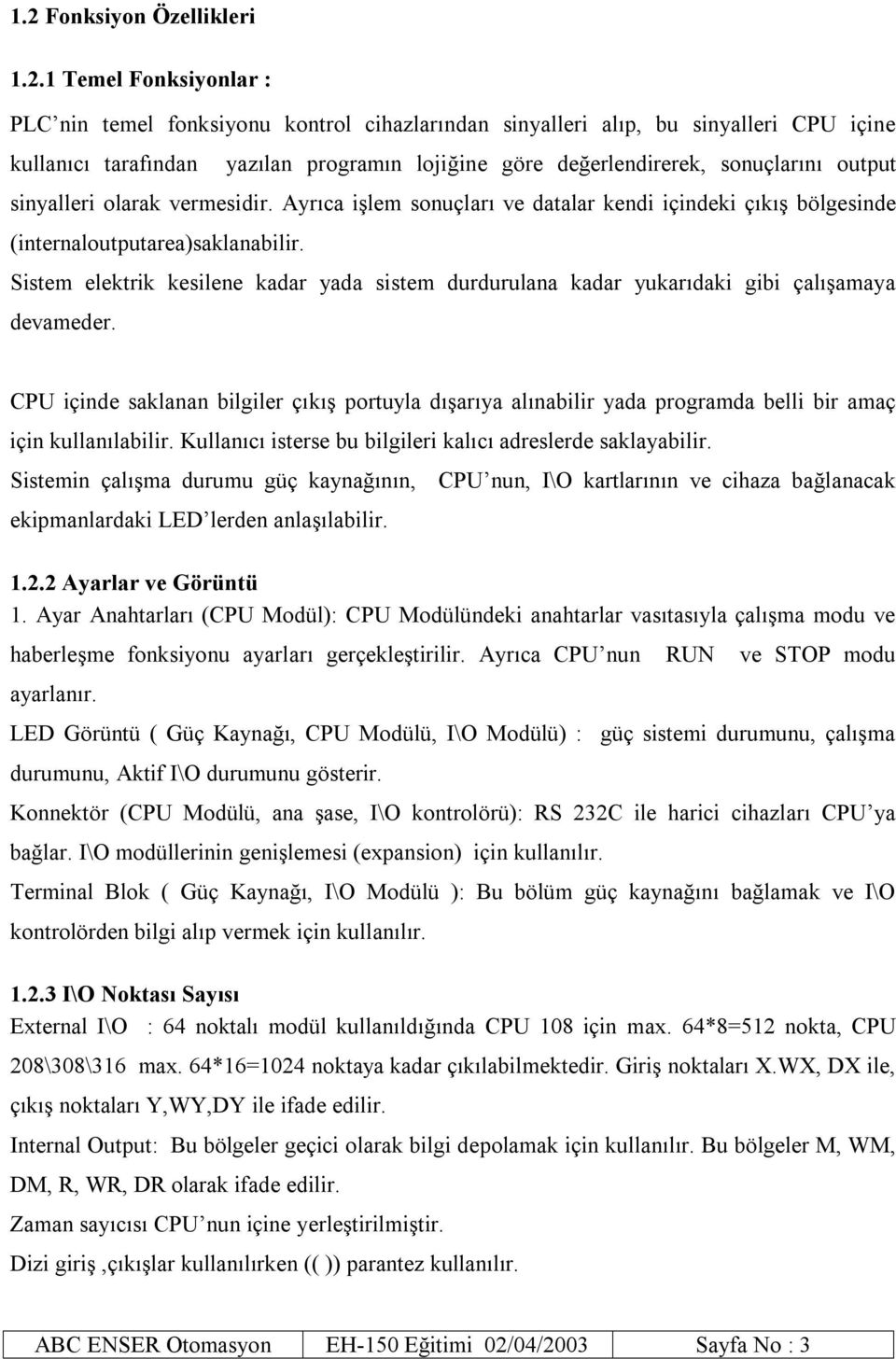 Sistem elektrik kesilene kadar yada sistem durdurulana kadar yukarıdaki gibi çalışamaya devameder.