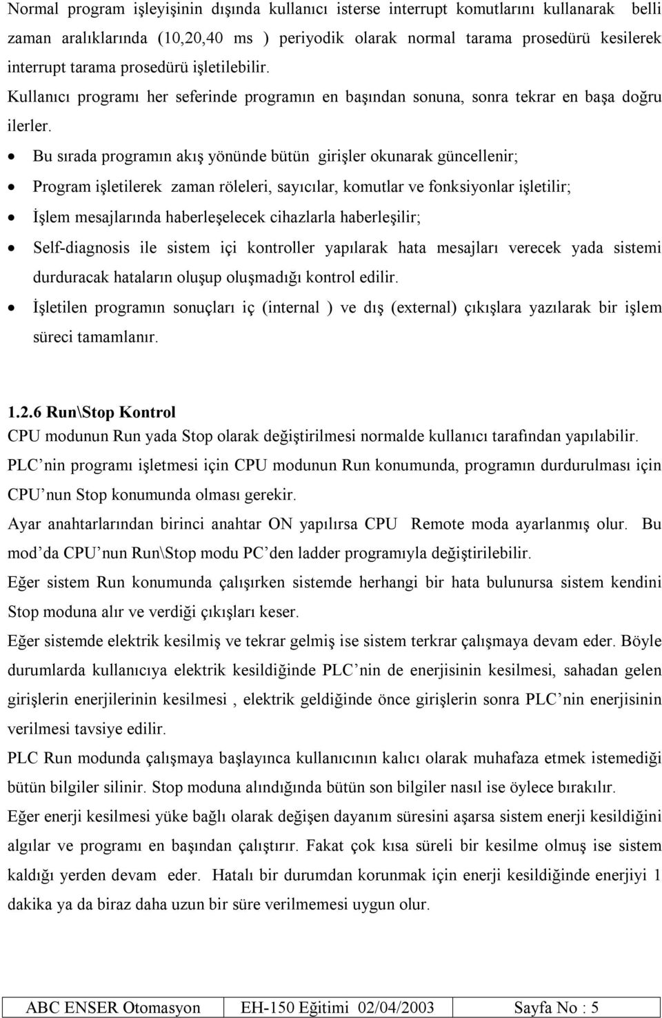 Bu sırada programın akış yönünde bütün girişler okunarak güncellenir; Program işletilerek zaman röleleri, sayıcılar, komutlar ve fonksiyonlar işletilir; İşlem mesajlarında haberleşelecek cihazlarla