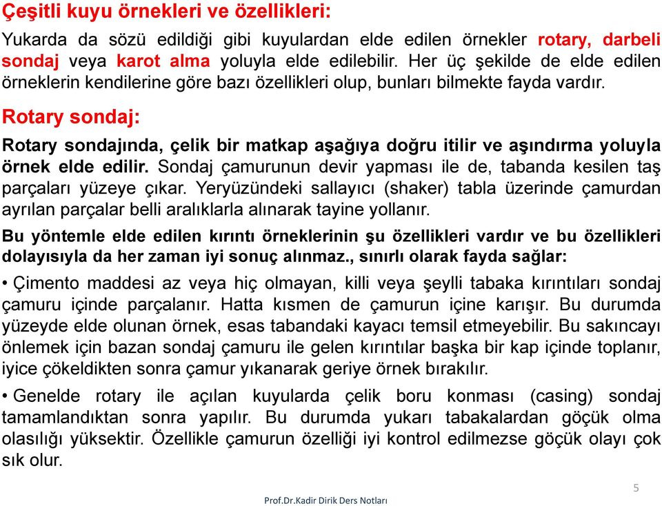 Rotary sondaj: Rotary sondajında, çelik bir matkap aşağıya doğru itilir ve aşındırma yoluyla örnek elde edilir. Sondaj çamurunun devir yapması ile de, tabanda kesilen taş parçaları yüzeye çıkar.