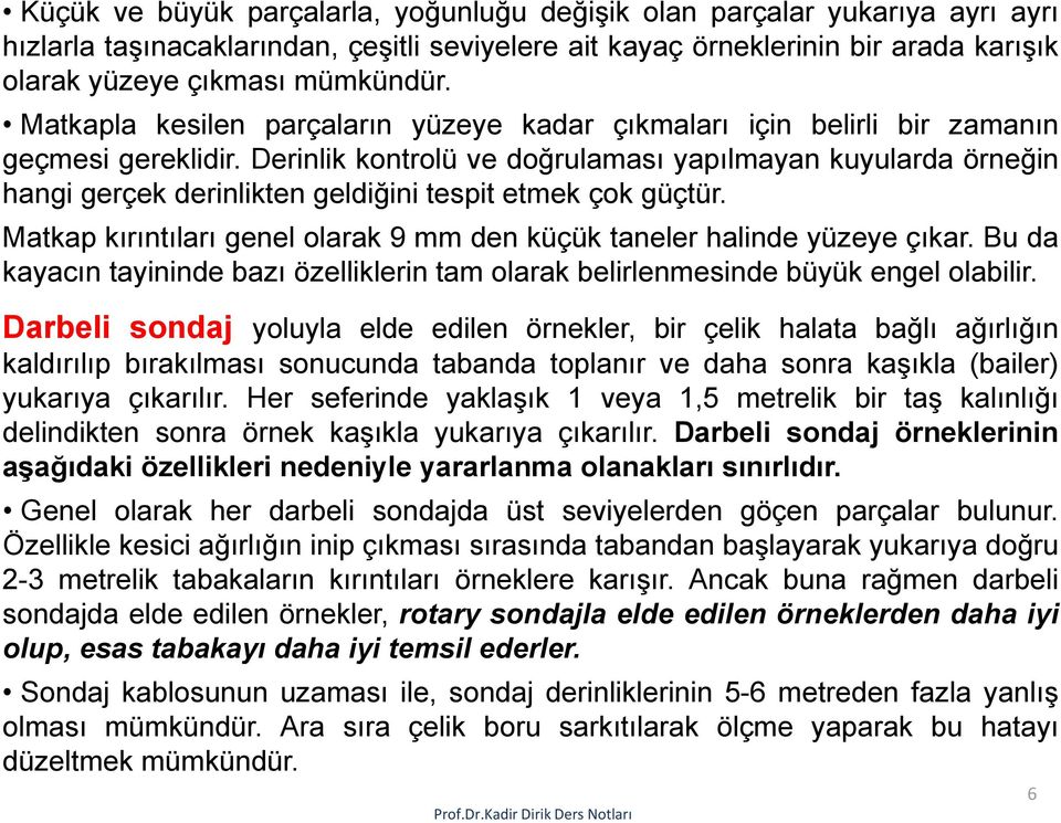 Derinlik kontrolü ve doğrulaması yapılmayan kuyularda örneğin hangi gerçek derinlikten geldiğini tespit etmek çok güçtür. Matkap kırıntıları genel olarak 9 mm den küçük taneler halinde yüzeye çıkar.