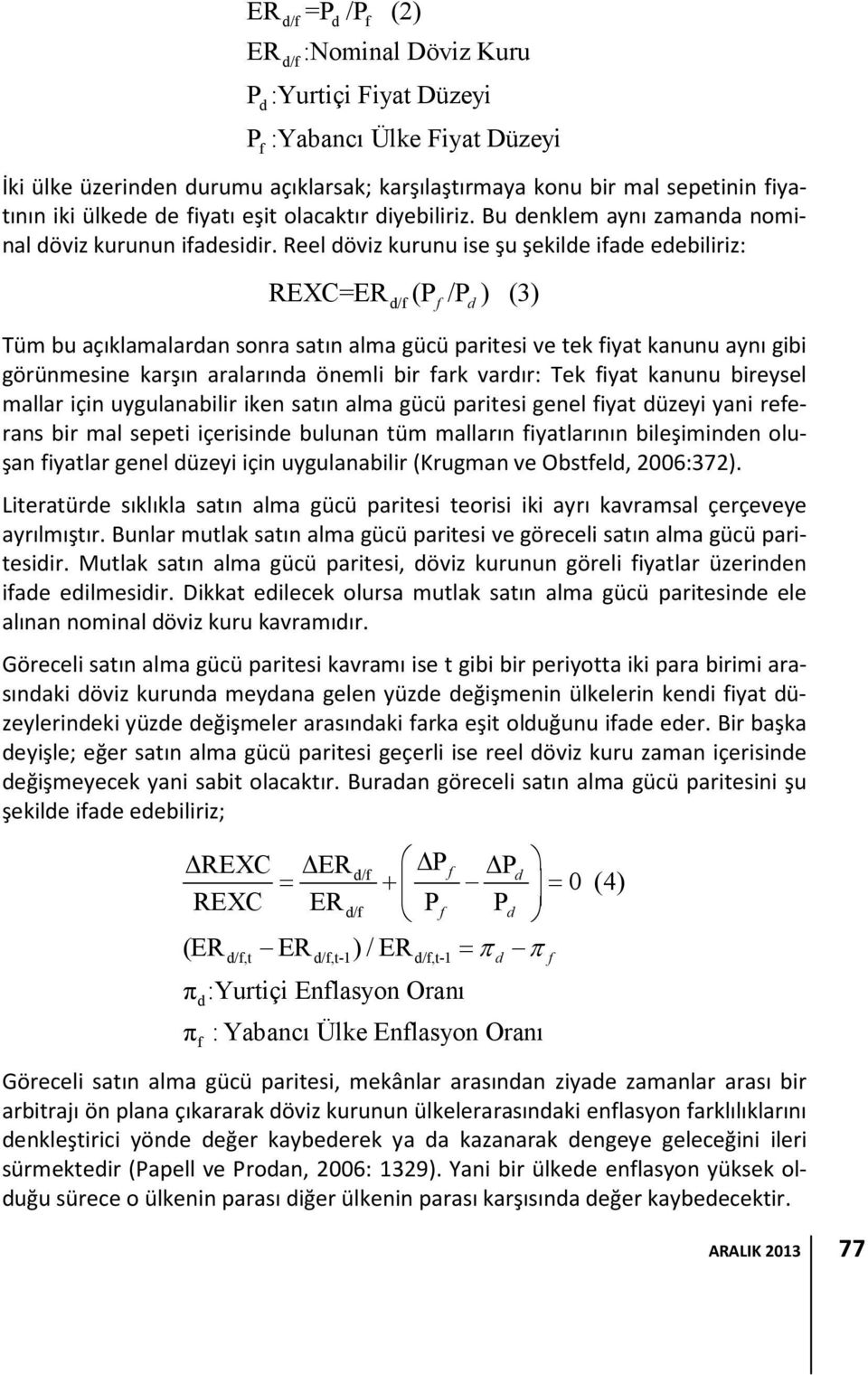 Reel döviz kurunu ise şu şekilde ifade edebiliriz: REXC=ER d/f (P f /P d ) (3) Tüm bu açıklamalardan sonra satın alma gücü paritesi ve tek fiyat kanunu aynı gibi görünmesine karşın aralarında önemli