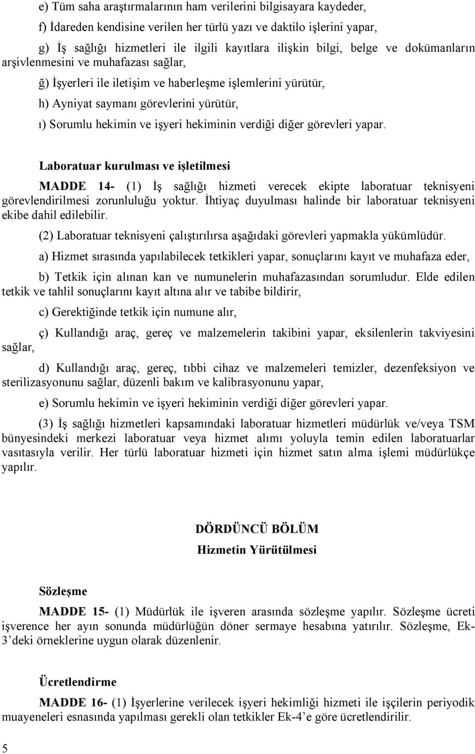 verdiği diğer görevleri yapar. Laboratuar kurulması ve işletilmesi MADDE 14- (1) İş sağlığı hizmeti verecek ekipte laboratuar teknisyeni görevlendirilmesi zorunluluğu yoktur.