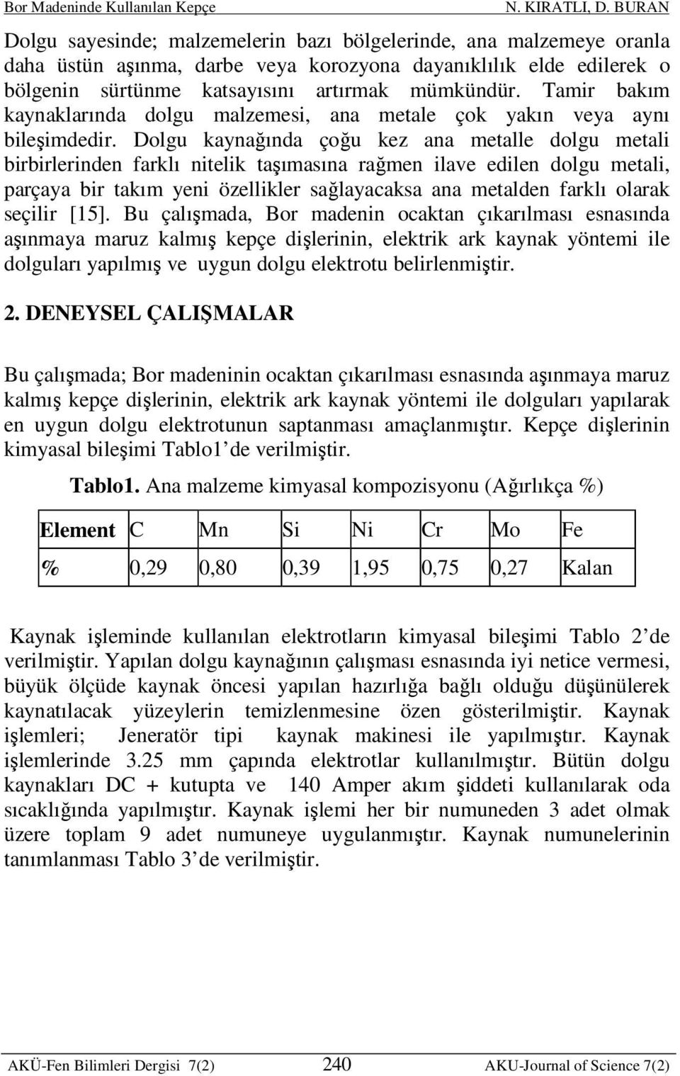 Dolgu kaynağında çoğu kez ana metalle dolgu metali birbirlerinden farklı nitelik taşımasına rağmen ilave edilen dolgu metali, parçaya bir takım yeni özellikler sağlayacaksa ana metalden farklı olarak