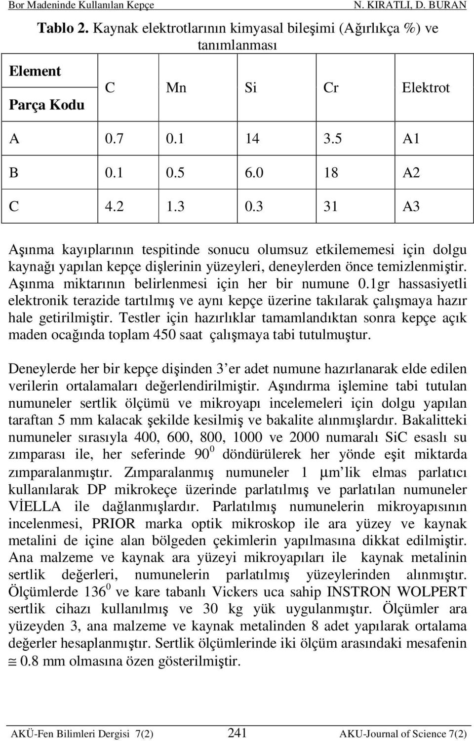 Aşınma miktarının belirlenmesi için her bir numune 0.1gr hassasiyetli elektronik terazide tartılmış ve aynı kepçe üzerine takılarak çalışmaya hazır hale getirilmiştir.