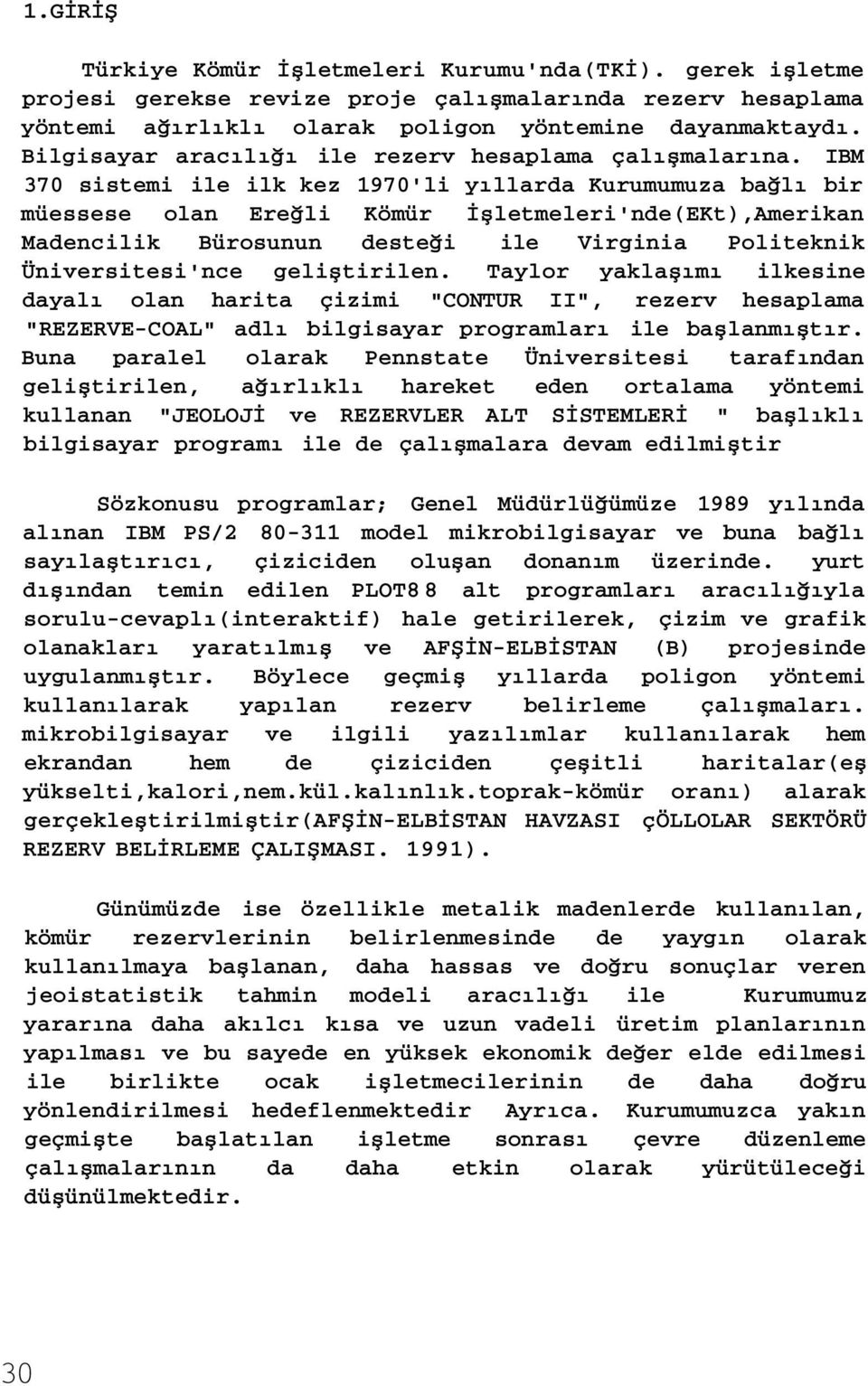 IBM 370 sistemi ile ilk kez 1970'li yıllarda Kurumumuza bağlı bir müessese olan Ereğli Kömür İşletmeleri'nde(EKt),Amerikan Madencilik Bürosunun desteği ile Virginia Politeknik Üniversitesi'nce