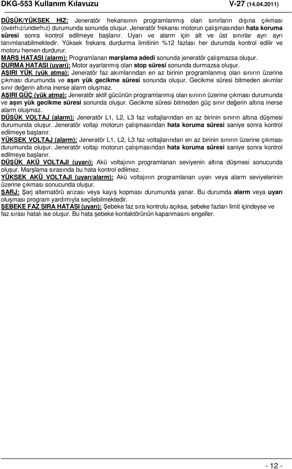 Yüksek frekans durdurma limitinin %12 fazlası her durumda kontrol edilir ve motoru hemen durdurur. MARŞ HATASI (alarm): Programlanan marşlama adedi sonunda jeneratör çalışmazsa oluşur.