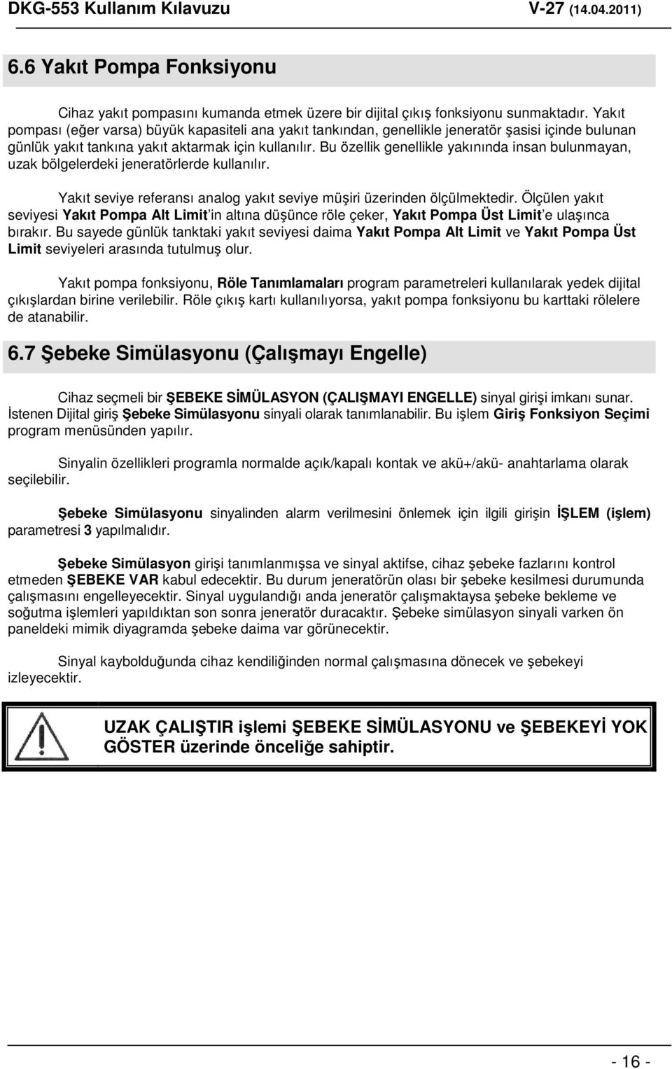 Bu özellik genellikle yakınında insan bulunmayan, uzak bölgelerdeki jeneratörlerde kullanılır. Yakıt seviye referansı analog yakıt seviye müşiri üzerinden ölçülmektedir.