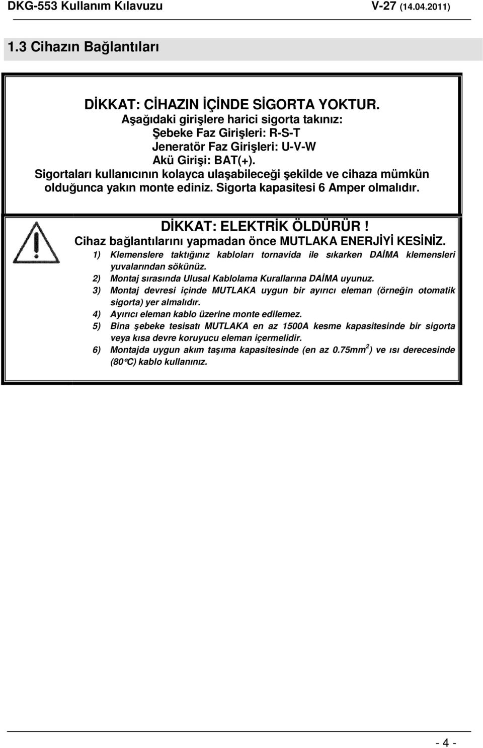 Cihaz bağlantılarını yapmadan önce MUTLAKA ENERJİYİ KESİNİZ. 1) Klemenslere taktığınız kabloları tornavida ile sıkarken DAİMA klemensleri yuvalarından sökünüz.