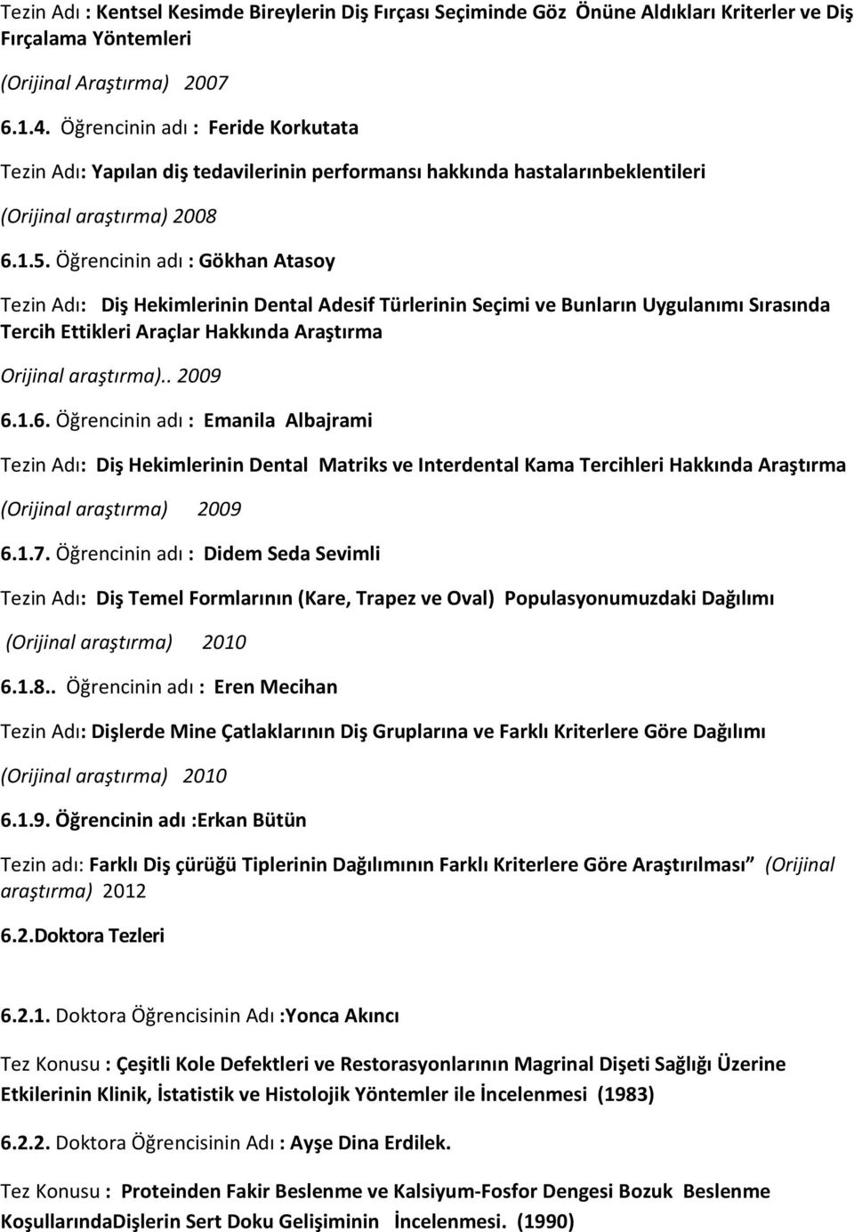 Öğrencinin adı : Gökhan Atasoy Tezin Adı: Diş Hekimlerinin Dental Adesif Türlerinin Seçimi ve Bunların Uygulanımı Sırasında Tercih Ettikleri Araçlar Hakkında Araştırma Orijinal araştırma).. 2009 6.1.