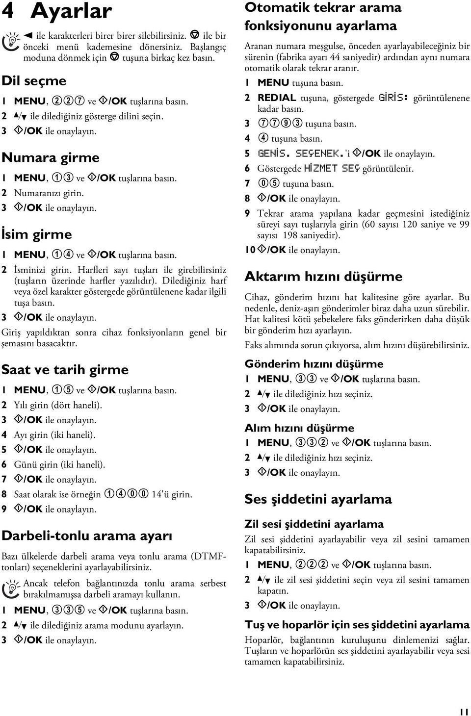 İsim girme Özel karakter kullanmadan, 0 ile numara girme 1 MENU, 14 ve o/ok tuşlarına basın. 2 İsminizi girin. Harfleri sayı tuşları ile girebilirsiniz (tuşların üzerinde harfler yazılıdır).