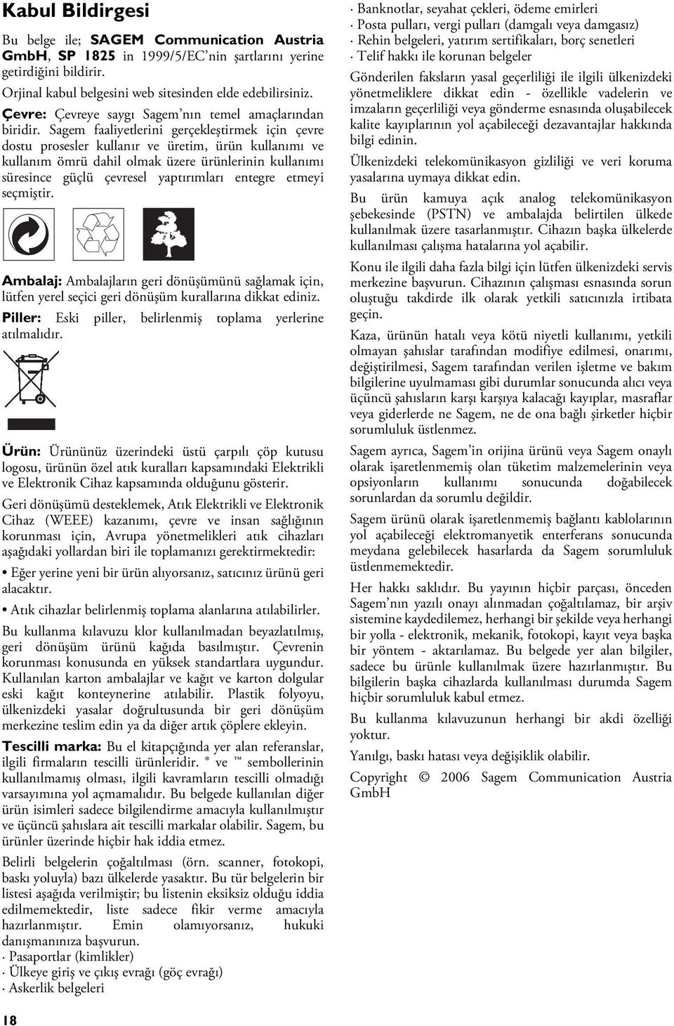 Sagem faaliyetlerini gerçekleştirmek için çevre dostu prosesler kullanır ve üretim, ürün kullanımı ve kullanım ömrü dahil olmak üzere ürünlerinin kullanımı süresince güçlü çevresel yaptırımları