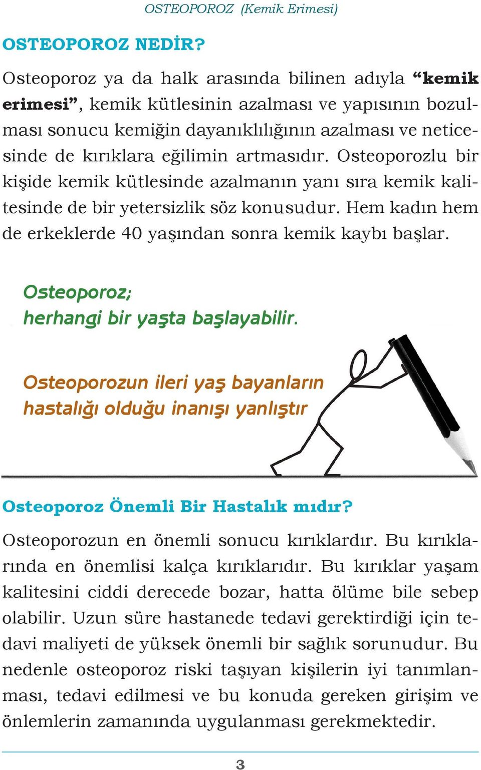 Osteoporozlu bir kişide kemik kütlesinde azalmanın yanı sıra kemik kalitesinde de bir yetersizlik söz konusudur. Hem kadın hem de erkeklerde 40 yaşından sonra kemik kaybı başlar.