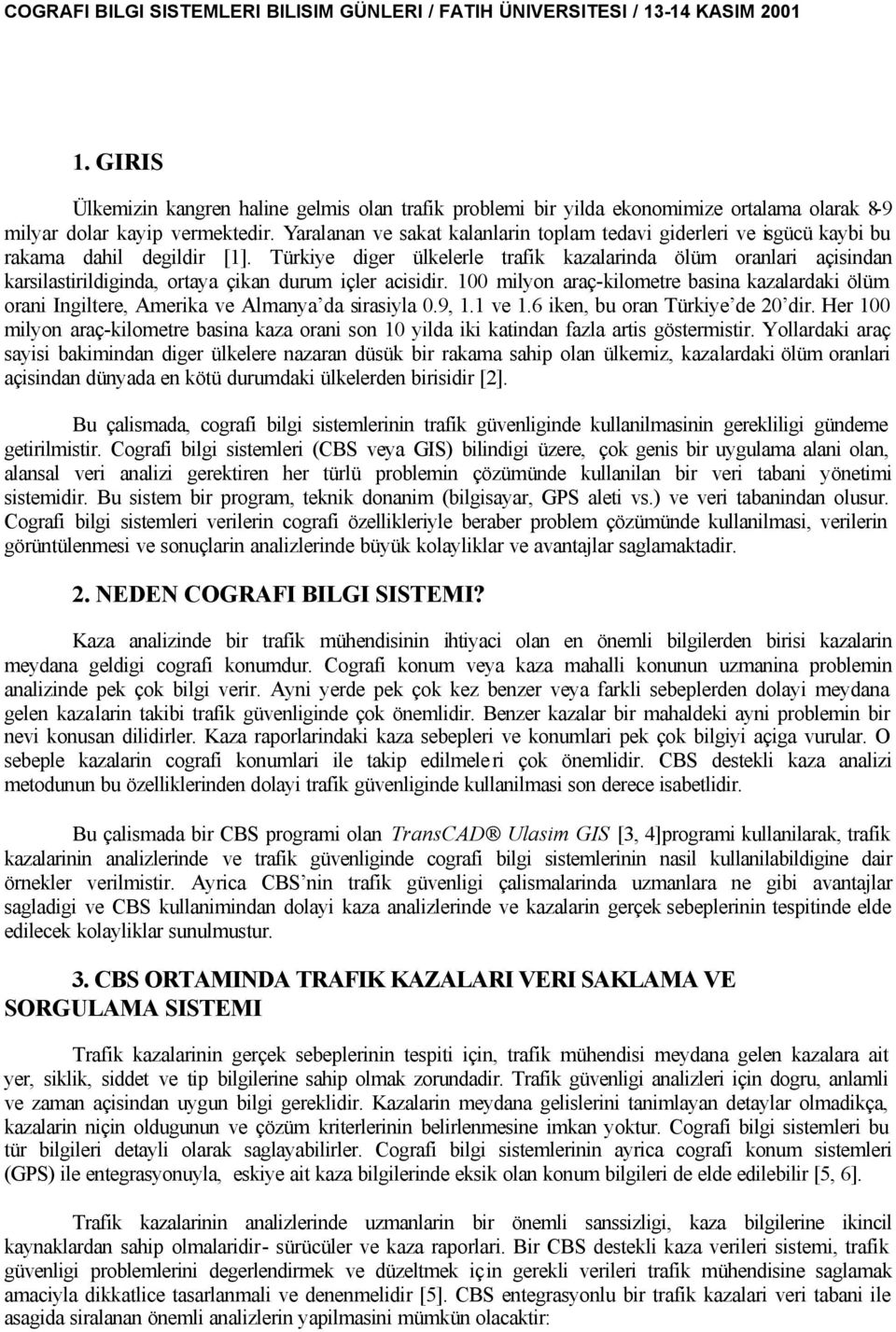 Türiye diger ülelerle trafi azalarinda ölüm oranlari açisindan arsilastirildiginda, ortaya çian durum içler acisidir.