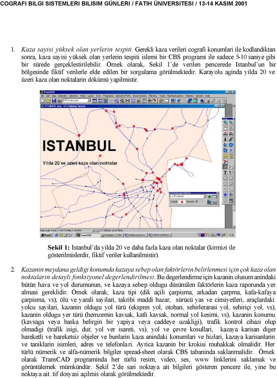 Örne olara, Seil 1 de verilen pencerede Istanbul un bir bölgesinde fitif verilerle elde edilen bir sorgulama görülmetedir. Karayolu aginda yilda 20 ve üzeri aza olan notalarin döümü yapilmistir.