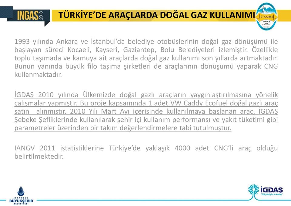 İGDAŞ 2010 yılında Ülkemizde doğal gazlı araçların yaygınlaştırılmasına yönelik çalışmalar yapmıştır. Bu proje kapsamında 1 adet VW Caddy Ecofuel doğal gazlı araç satın alınmıştır.