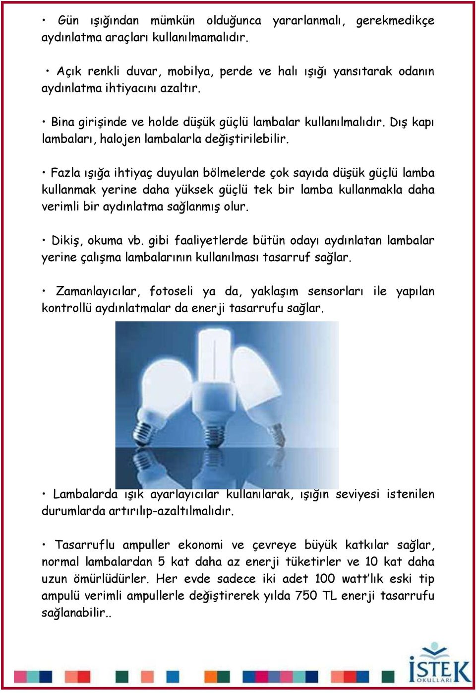 Fazla ıģığa ihtiyaç duyulan bölmelerde çok sayıda düģük güçlü lamba kullanmak yerine daha yüksek güçlü tek bir lamba kullanmakla daha verimli bir aydınlatma sağlanmıģ olur. DikiĢ, okuma vb.