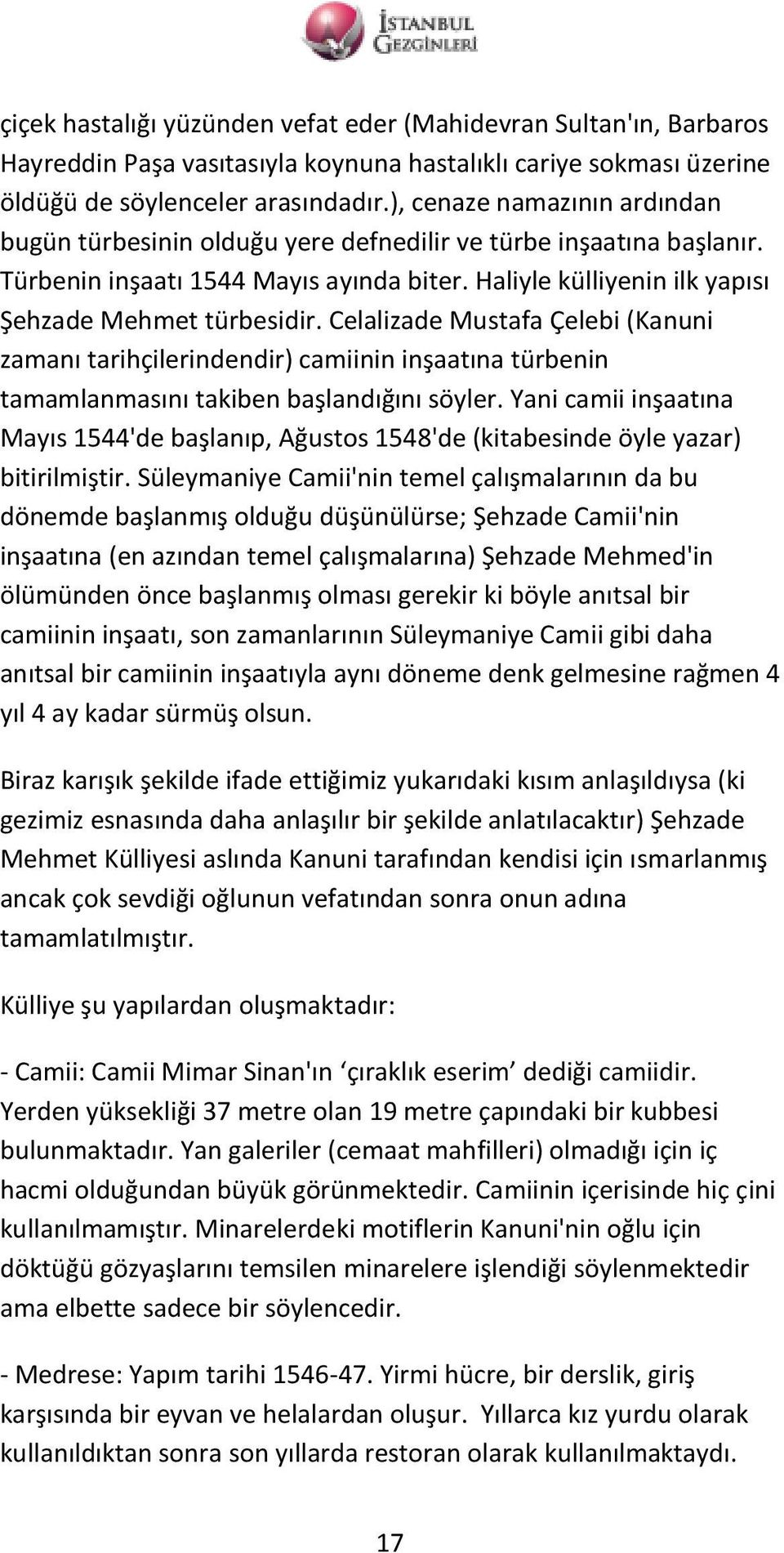 Celalizade Mustafa Çelebi (Kanuni zamanı tarihçilerindendir) camiinin inşaatına türbenin tamamlanmasını takiben başlandığını söyler.