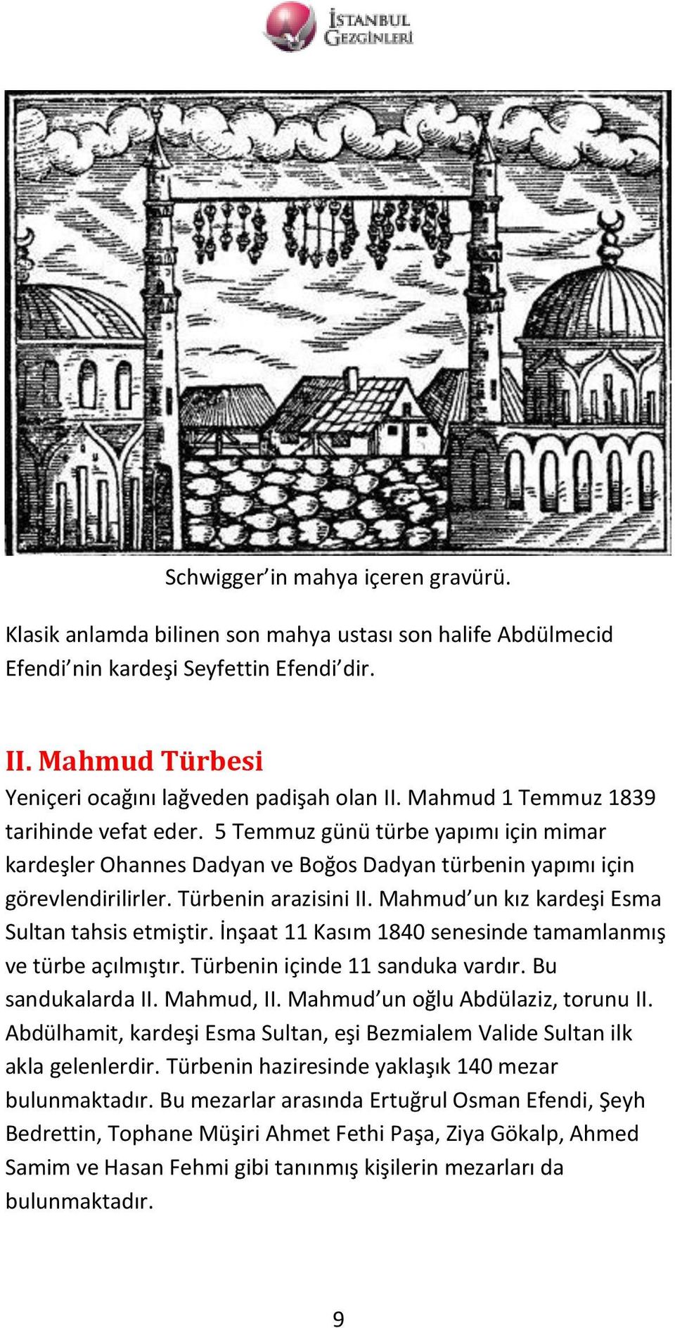 Mahmud un kız kardeşi Esma Sultan tahsis etmiştir. İnşaat 11 Kasım 1840 senesinde tamamlanmış ve türbe açılmıştır. Türbenin içinde 11 sanduka vardır. Bu sandukalarda II. Mahmud, II.