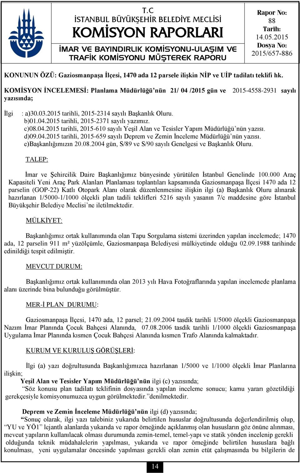 KOMİSYON İNCELEMESİ: Planlama Müdürlüğü nün 21/ 04 /2015 gün ve 2015-4558-2931 sayılı yazısında; İlgi : a)30.03.2015 tarihli, 2015-2314 sayılı Başkanlık Oluru. b)01.04.2015 tarihli, 2015-2371 sayılı yazımız.