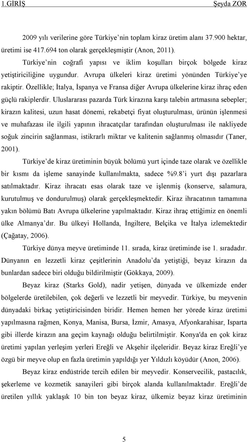 Özellikle; İtalya, İspanya ve Fransa diğer Avrupa ülkelerine kiraz ihraç eden güçlü rakiplerdir.