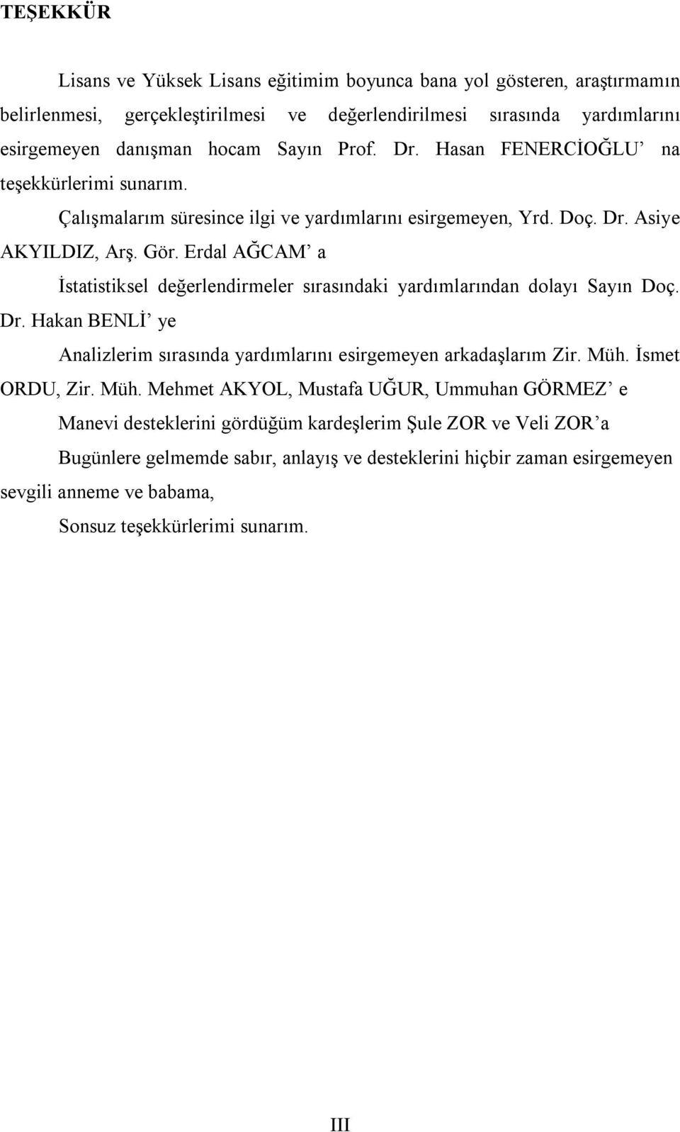 Erdal AĞCAM a İstatistiksel değerlendirmeler sırasındaki yardımlarından dolayı Sayın Doç. Dr. Hakan BENLİ ye Analizlerim sırasında yardımlarını esirgemeyen arkadaşlarım Zir. Müh. İsmet ORDU, Zir.