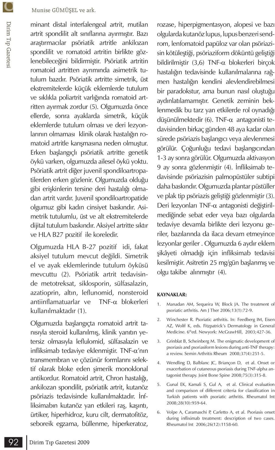 Psöriatik artritte simetrik, üst ekstremitelerde küçük eklemlerde tutulum ve sıklıkla poliartrit varlığında romatoid artritten ayırmak zordur (5).