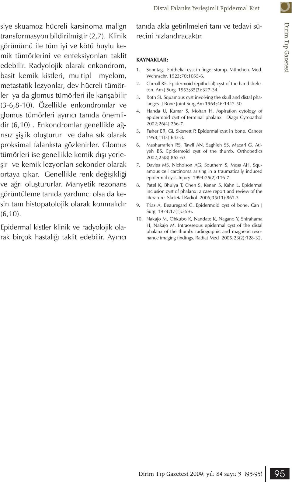 Radyolojik olarak enkondrom, basit kemik kistleri, multipl myelom, metastatik lezyonlar, dev hücreli tümörler ya da glomus tümörleri ile karışabilir (3-6,8-10).