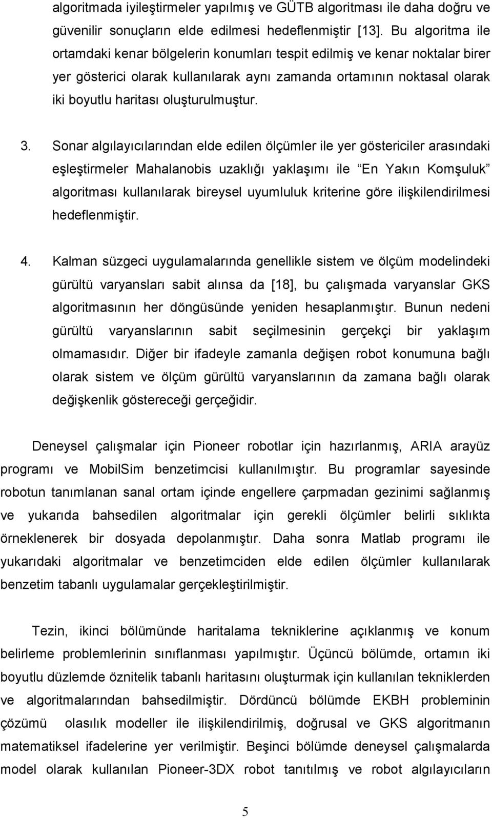 Sonar algılayıcılarından elde edilen ölçümler ile yer göericiler araındaki eşleşirmeler Mahalanobi uzaklığı yaklaşımı ile En Yakın Komşuluk algorimaı kullanılarak bireyel uyumluluk krierine göre