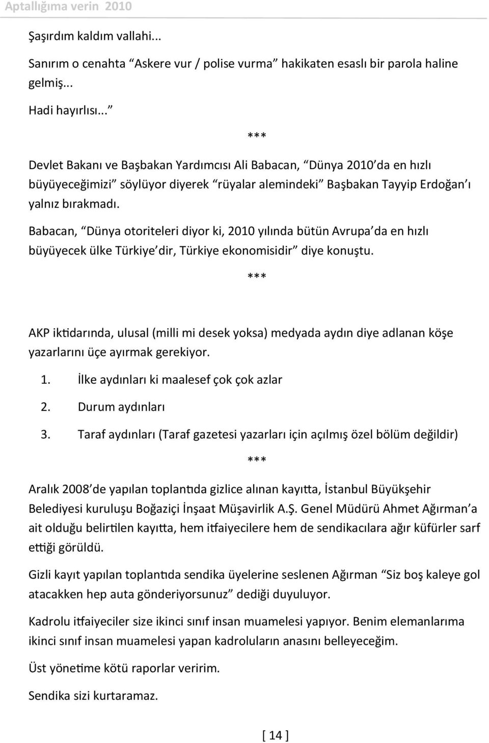 Babacan, Dünya otoriteleri diyor ki, 2010 yılında bütün Avrupa da en hızlı büyüyecek ülke Türkiye dir, Türkiye ekonomisidir diye konuştu.