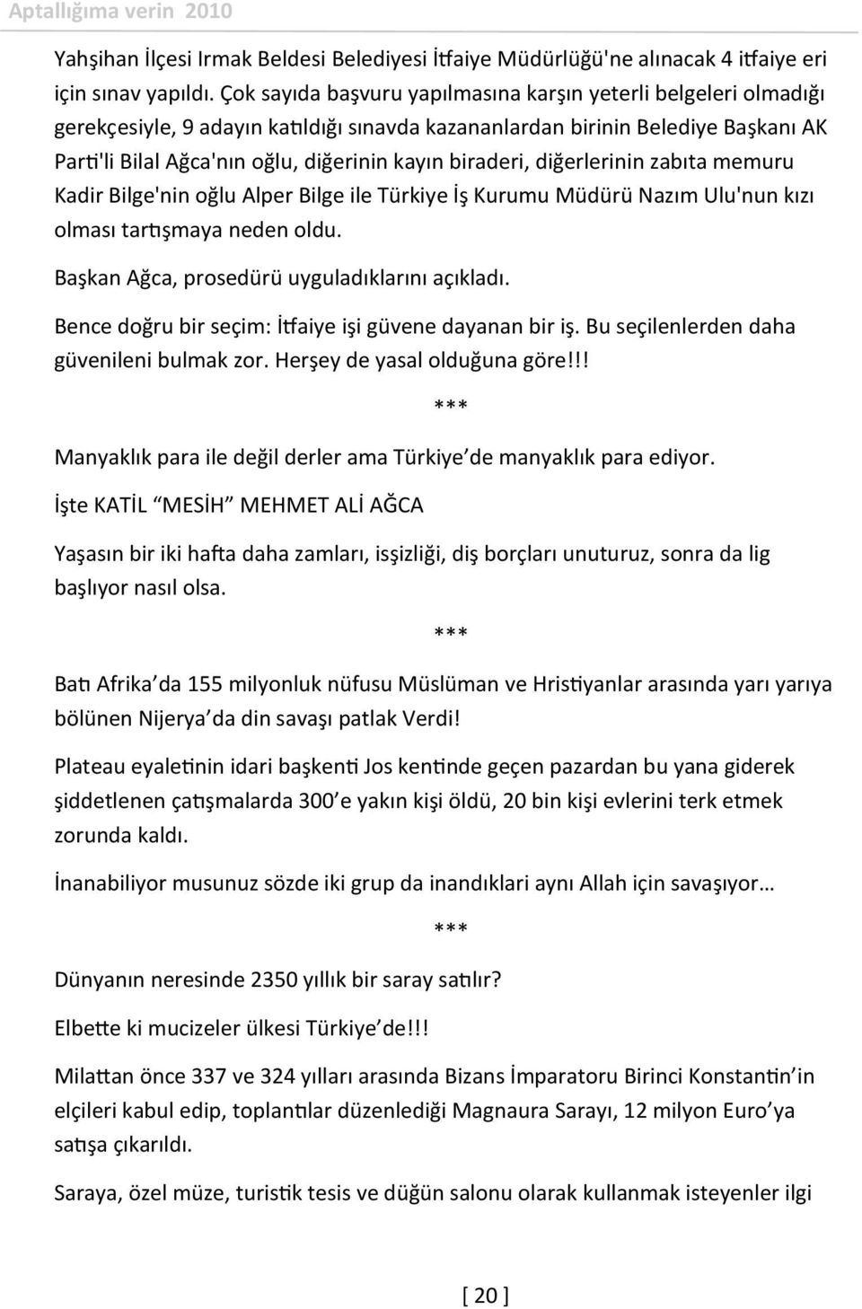 biraderi, diğerlerinin zabıta memuru Kadir Bilge'nin oğlu Alper Bilge ile Türkiye İş Kurumu Müdürü Nazım Ulu'nun kızı olması tartışmaya neden oldu. Başkan Ağca, prosedürü uyguladıklarını açıkladı.