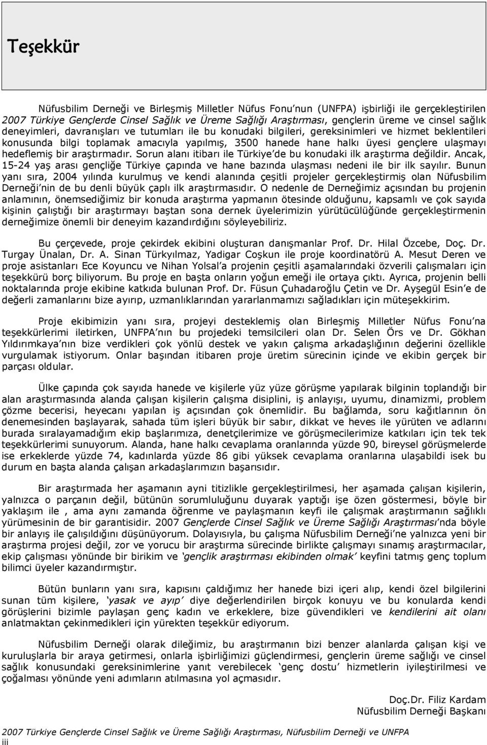 ulaşmayı hedeflemiş bir araştırmadır. Sorun alanı itibarı ile Türkiye de bu konudaki ilk araştırma değildir.