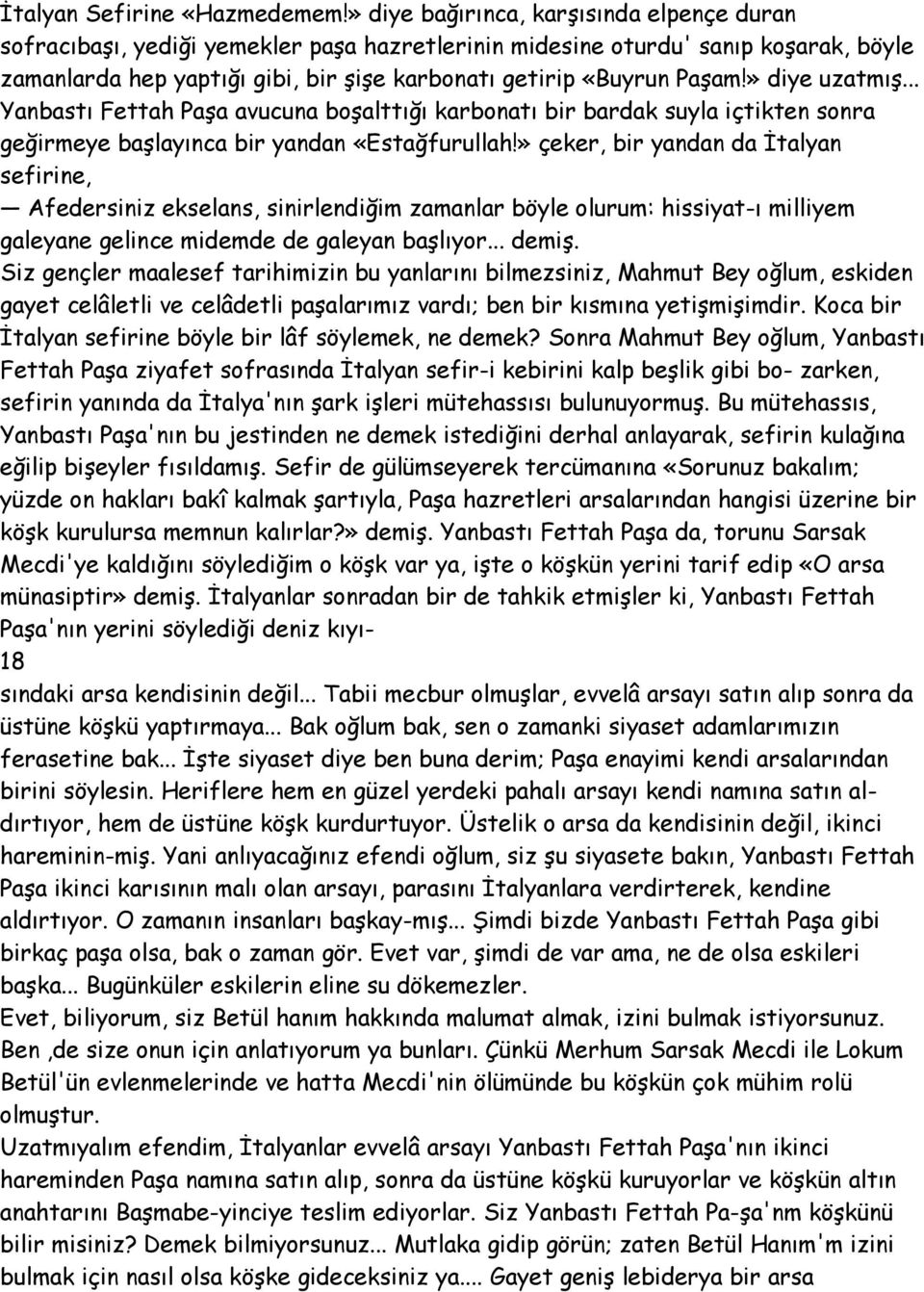 » diye uzatmış... Yanbastı Fettah Paşa avucuna boşalttığı karbonatı bir bardak suyla içtikten sonra geğirmeye başlayınca bir yandan «Estağfurullah!