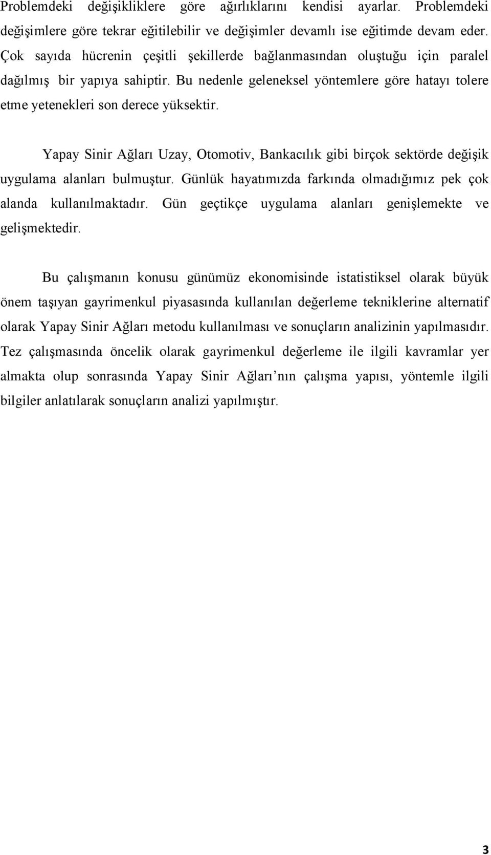 Yapay Sinir Ağları Uzay, Otomotiv, Bankacılık gibi birçok sektörde değişik uygulama alanları bulmuştur. Günlük hayatımızda farkında olmadığımız pek çok alanda kullanılmaktadır.