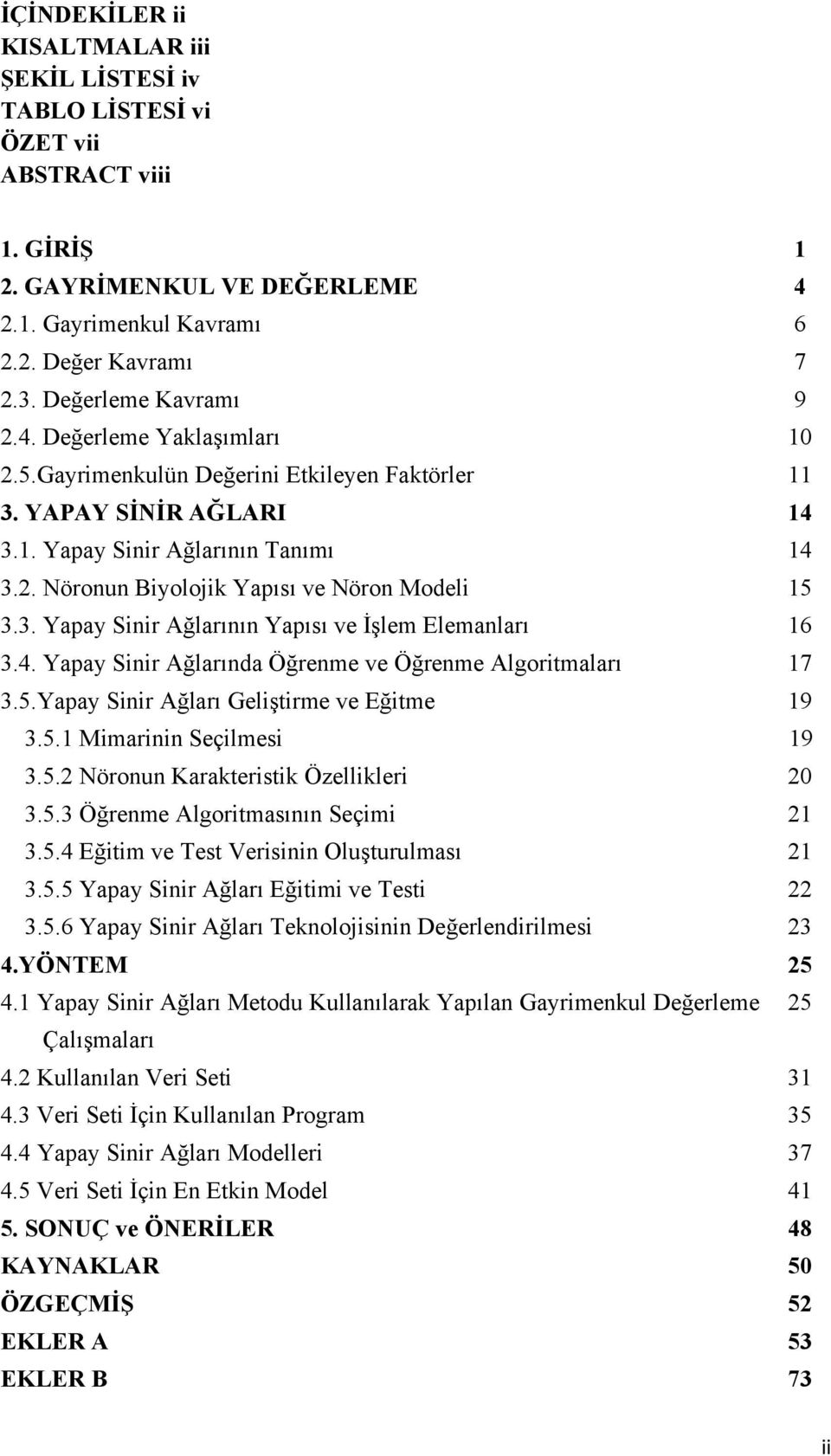 3. Yapay Sinir Ağlarının Yapısı ve İşlem Elemanları 16 3.4. Yapay Sinir Ağlarında Öğrenme ve Öğrenme Algoritmaları 17 3.5.Yapay Sinir Ağları Geliştirme ve Eğitme 19 3.5.1 Mimarinin Seçilmesi 19 3.5.2 Nöronun Karakteristik Özellikleri 20 3.