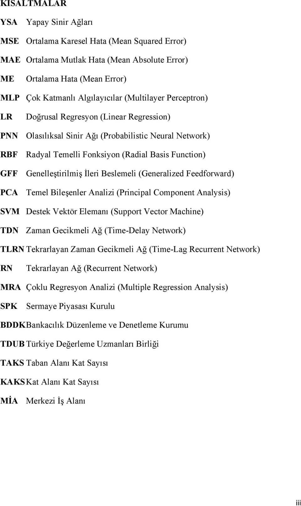 İleri Beslemeli (Generalized Feedforward) PCA Temel Bileşenler Analizi (Principal Component Analysis) SVM Destek Vektör Elemanı (Support Vector Machine) TDN Zaman Gecikmeli Ağ (Time-Delay Network)