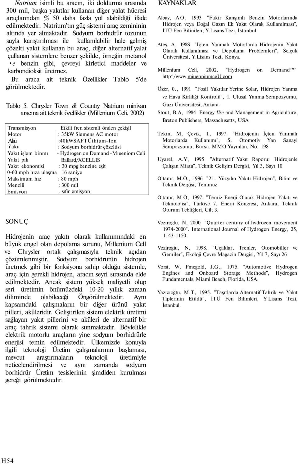 Sodyum borhidrür tozunun suyla karıştırılması ile kullanılabilir hale gelmiş çözelti yakıt kullanan bu araç, diğer alternatif yalat çullanan sistemlere benzer şekilde, örneğin metanol e benzin gibi,