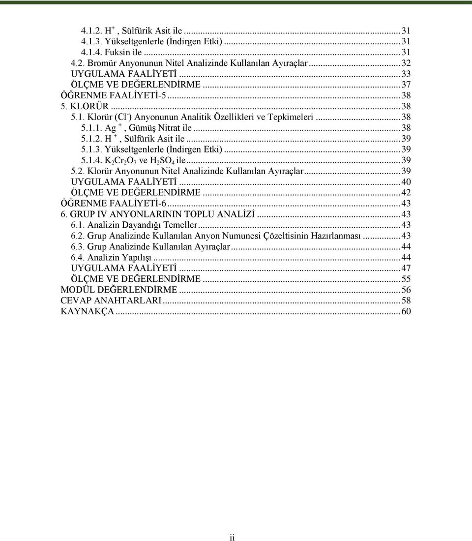 H +, Sülfürik Asit ile... 39 5.1.3. Yükseltgenlerle (Ġndirgen Etki)... 39 5.1.4. K 2 Cr 2 O 7 ve H 2 SO 4 ile... 39 5.2. Klorür Anyonunun Nitel Analizinde Kullanılan Ayıraçlar... 39 UYGULAMA FAALĠYETĠ.