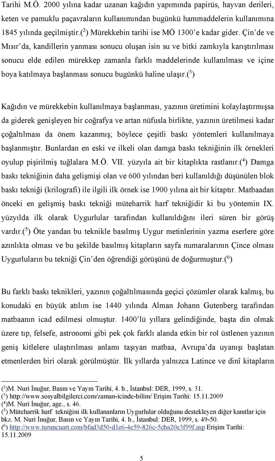 Çin de ve Mısır da, kandillerin yanması sonucu oluşan isin su ve bitki zamkıyla karıştırılması sonucu elde edilen mürekkep zamanla farklı maddelerinde kullanılması ve içine boya katılmaya başlanması