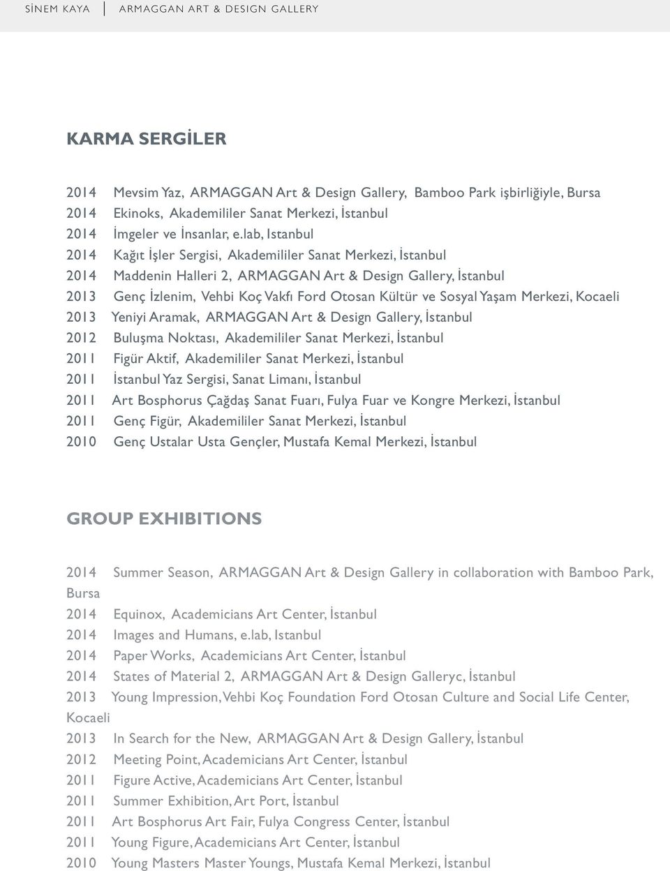 Sosyal Yaşam Merkezi, Kocaeli 2013 Yeniyi Aramak, ARMAGGAN Art & Design Gallery, İstanbul 2012 Buluşma Noktası, Akademililer Sanat Merkezi, İstanbul 2011 Figür Aktif, Akademililer Sanat Merkezi,