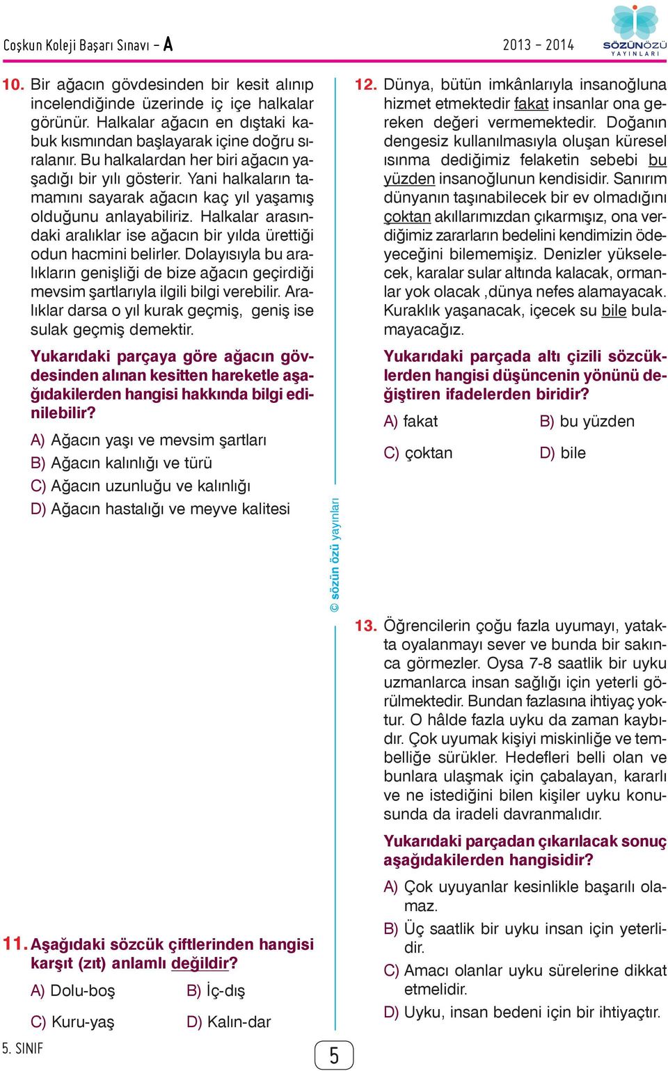 Yani halkaların tamamını sayarak ağacın kaç yıl yaşamış olduğunu anlayabiliriz. Halkalar arasındaki aralıklar ise ağacın bir yılda ürettiği odun hacmini belirler.