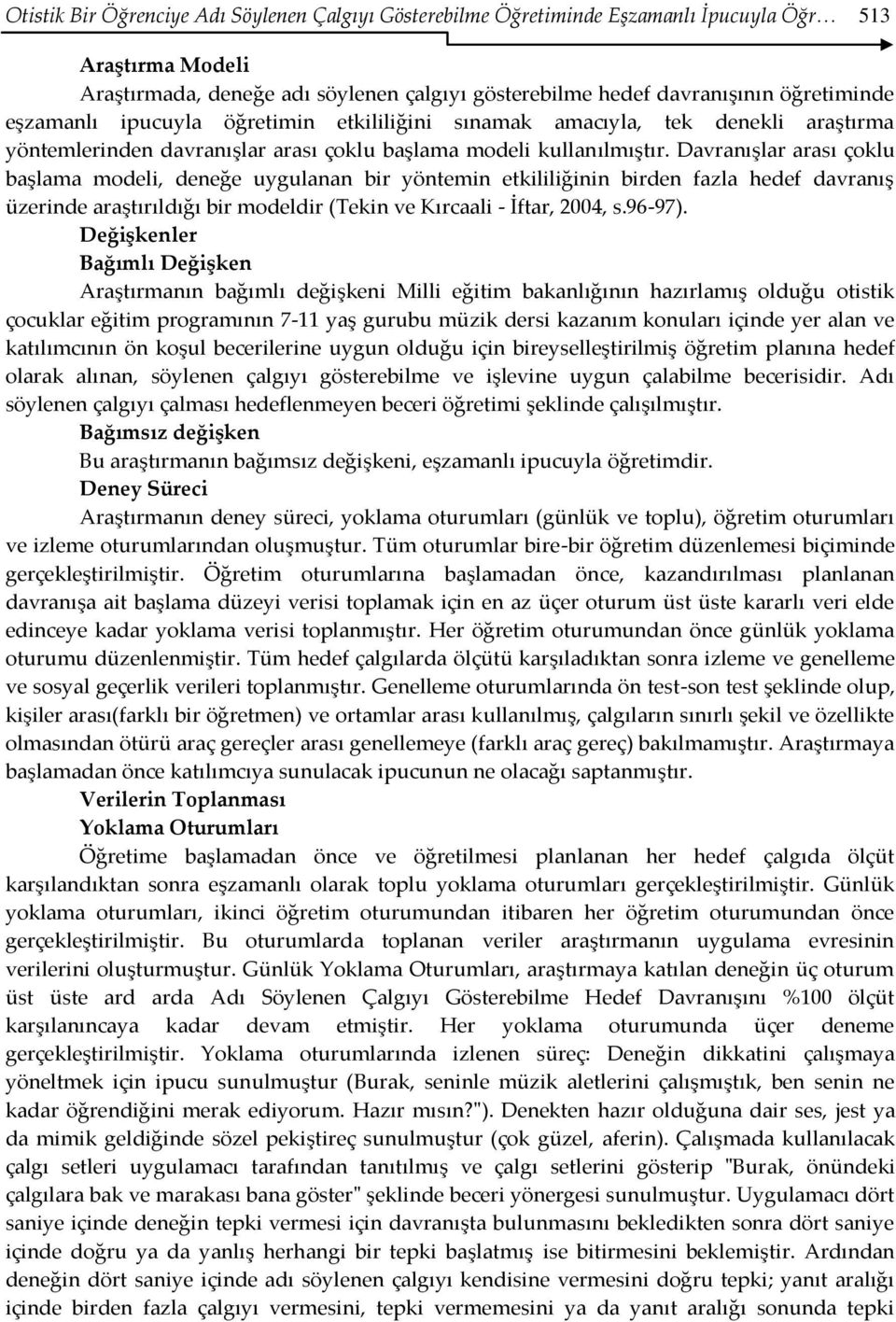 Davranışlar arası çoklu başlama modeli, deneğe uygulanan bir yöntemin etkililiğinin birden fazla hedef davranış üzerinde araştırıldığı bir modeldir (Tekin ve Kırcaali - İftar, 2004, s.96-97).