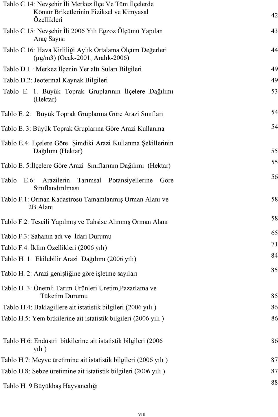 Büyük Toprak Gruplarının İlçelere Dağılımı (Hektar) Tablo E. 2: Büyük Toprak Gruplarına Göre Arazi Sınıfları 54 Tablo E. 3: Büyük Toprak Gruplarına Göre Arazi Kullanma 54 Tablo E.
