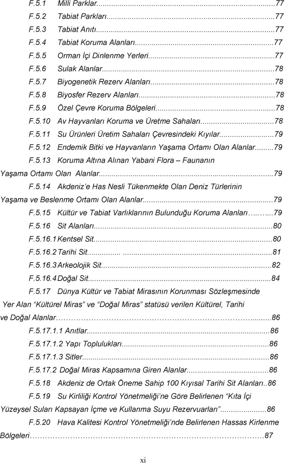 ..79 F.5.13 Koruma Altına Alınan Yabani Flora Faunanın Yaşama Ortamı Olan Alanlar...79 F.5.14 Akdeniz e Has Nesli Tükenmekte Olan Deniz Türlerinin Yaşama ve Beslenme Ortamı Olan Alanlar...79 F.5.15 Kültür ve Tabiat Varlıklarının Bulunduğu Koruma Alanları.